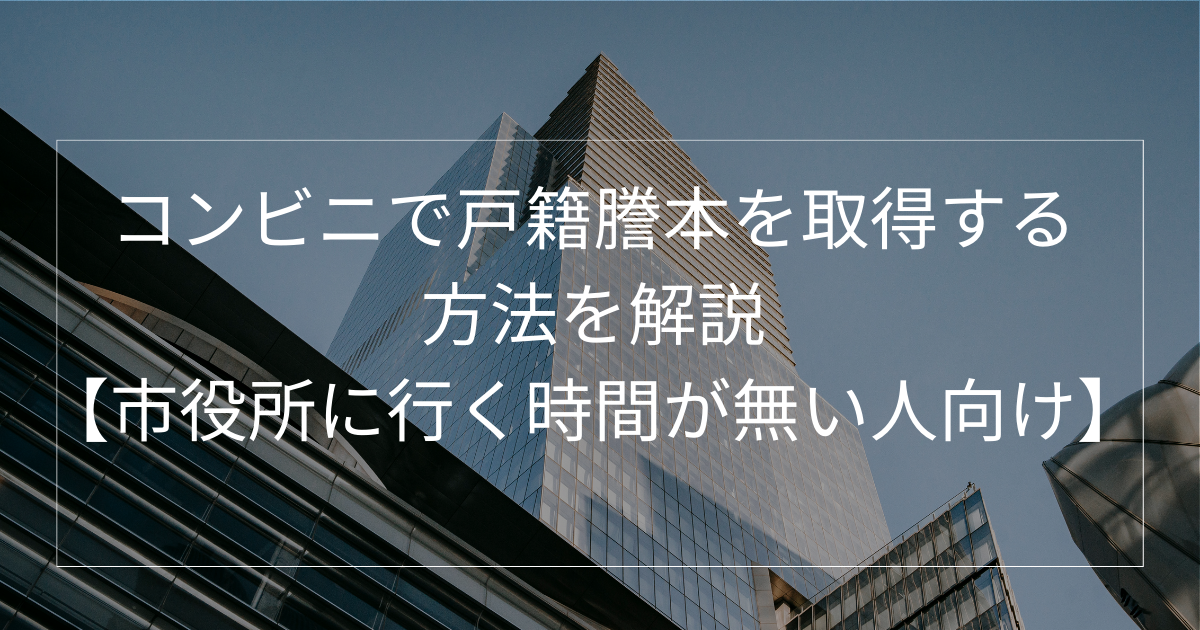 平日休みが取れない人がコンビニで戸籍謄本を取得する方法